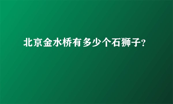 北京金水桥有多少个石狮子？