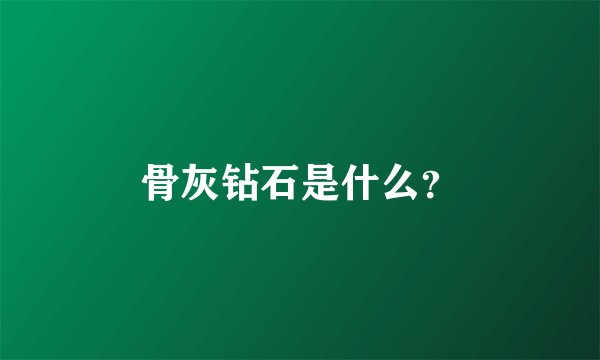 骨灰钻石是什么？