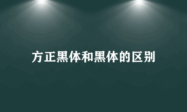 方正黑体和黑体的区别