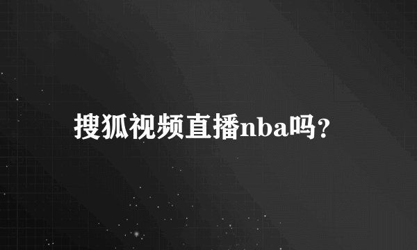 搜狐视频直播nba吗?
