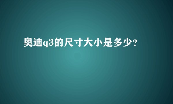 奥迪q3的尺寸大小是多少?
