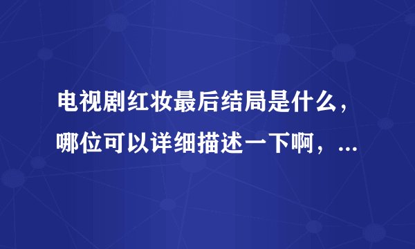 电视剧红妆最后结局是什么，哪位可以详细描述一下啊，郑一民死了吗，沈荷最后怎样了？