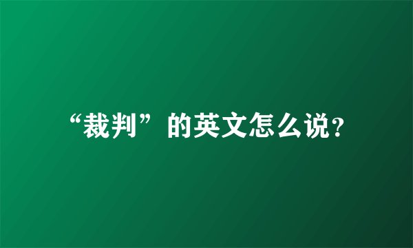 “裁判”的英文怎么说?