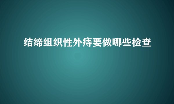 结缔组织性外痔要做哪些检查