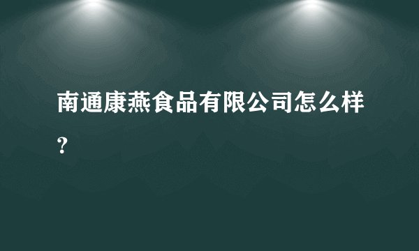 南通康燕食品有限公司怎么样？