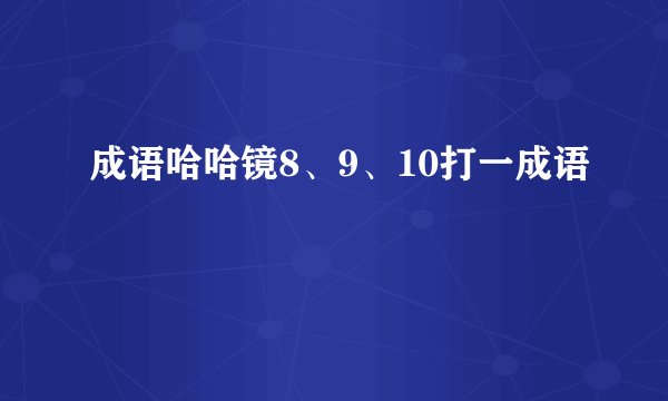成语哈哈镜8、9、10打一成语