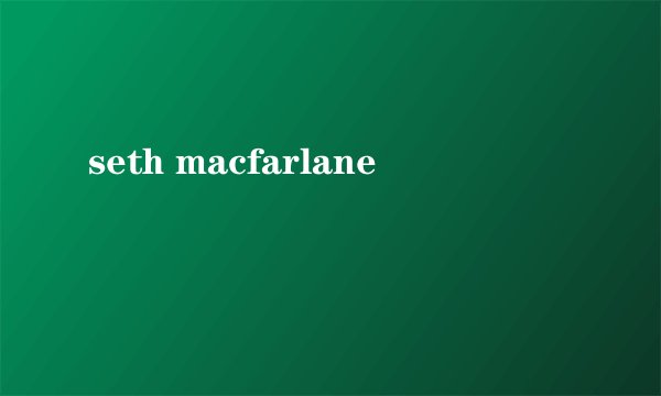 seth macfarlane