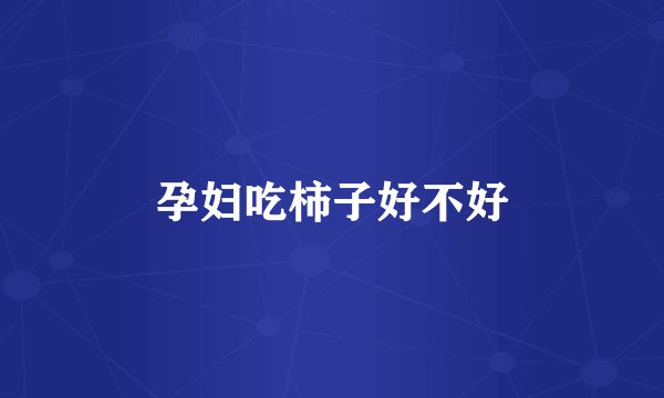 孕妇吃柿子好不好