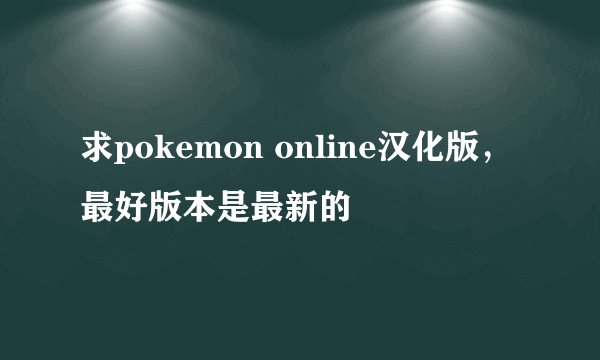 求pokemon online汉化版，最好版本是最新的
