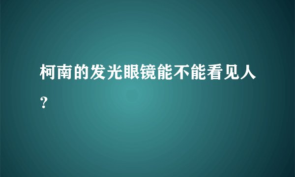 柯南的发光眼镜能不能看见人？