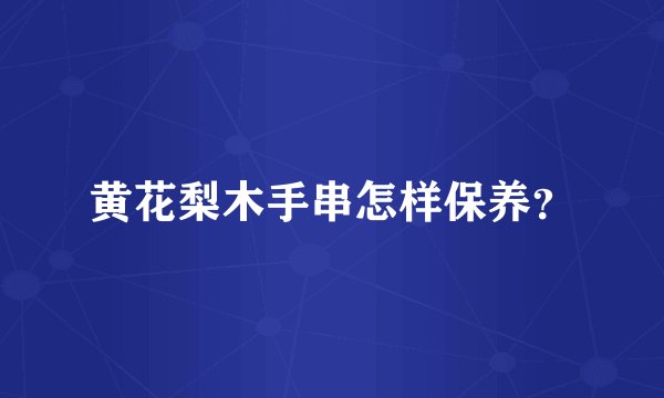 黄花梨木手串怎样保养？