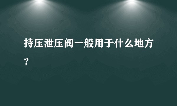 持压泄压阀一般用于什么地方?