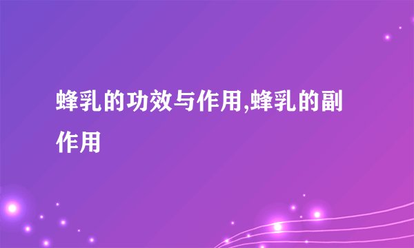 蜂乳的功效与作用,蜂乳的副作用