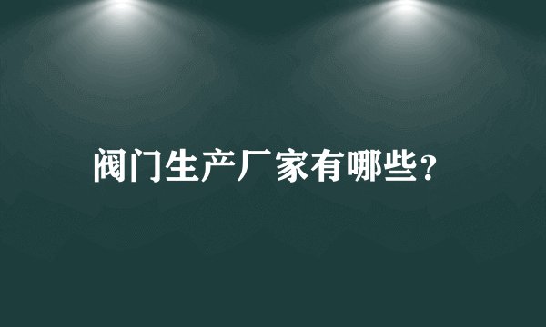 阀门生产厂家有哪些?