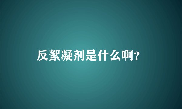 反絮凝剂是什么啊？