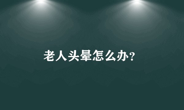 老人头晕怎么办？