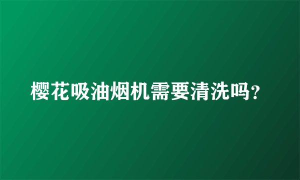 樱花吸油烟机需要清洗吗？