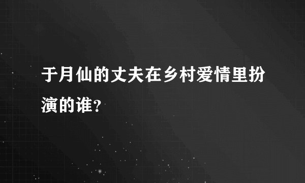 于月仙的丈夫在乡村爱情里扮演的谁？