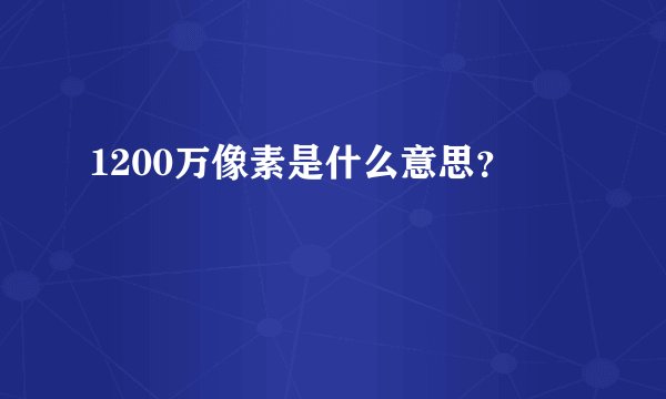 1200万像素是什么意思?