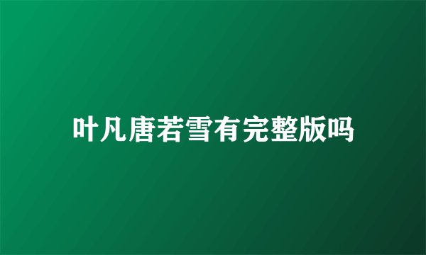 叶凡唐若雪有完整版吗