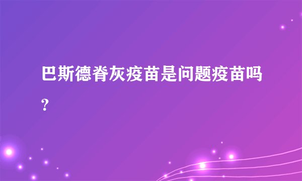 巴斯德脊灰疫苗是问题疫苗吗？