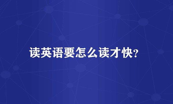 读英语要怎么读才快？