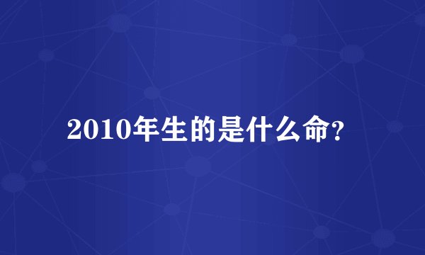 2010年生的是什么命?