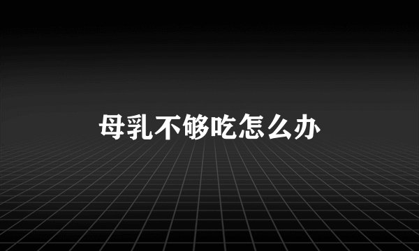 母乳不够吃怎么办