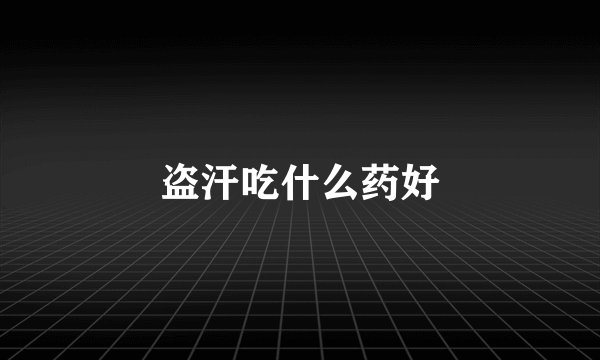 盗汗吃什么药好