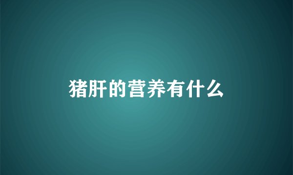 猪肝的营养有什么