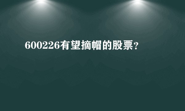 600226有望摘帽的股票？