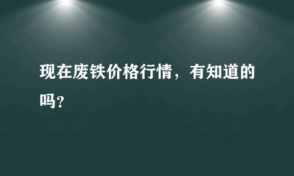 现在废铁价格行情，有知道的吗？