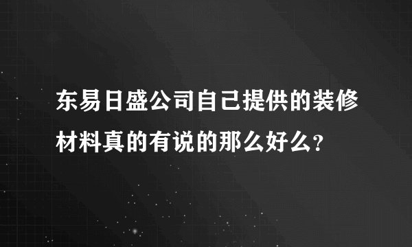东易日盛公司自己提供的装修材料真的有说的那么好么？