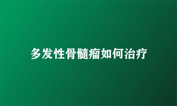 多发性骨髓瘤如何治疗