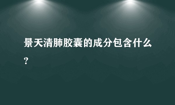 景天清肺胶囊的成分包含什么？