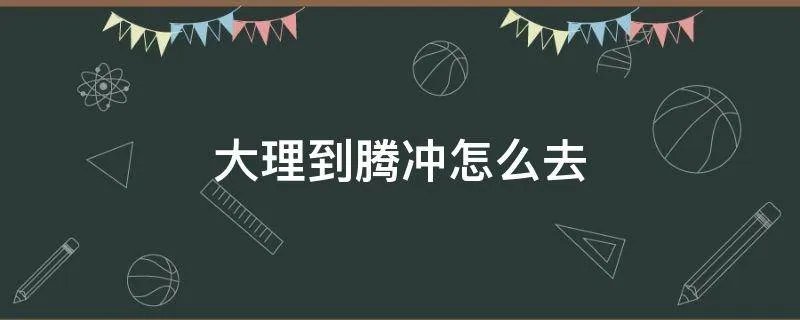大理到腾冲怎么去