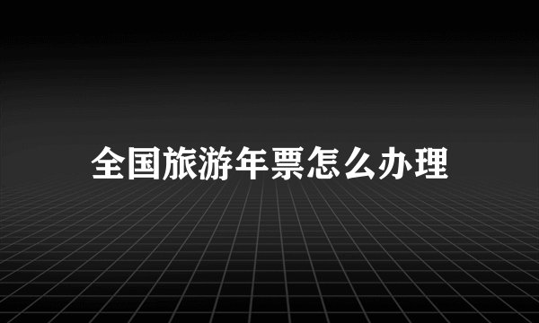 全国旅游年票怎么办理
