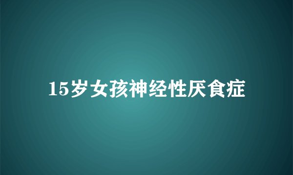 15岁女孩神经性厌食症
