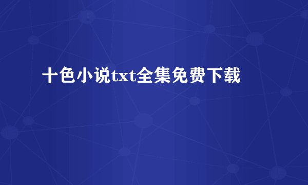 十色小说txt全集免费下载