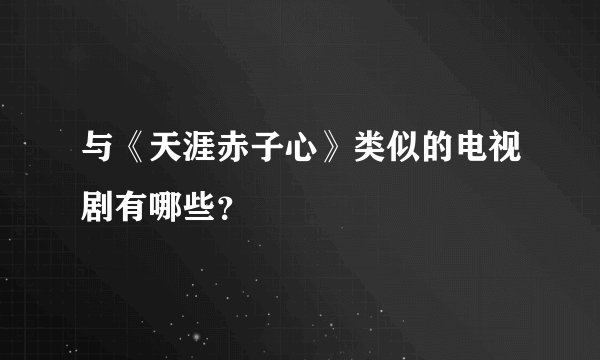 与《天涯赤子心》类似的电视剧有哪些?