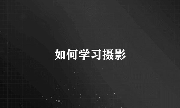 如何学习摄影