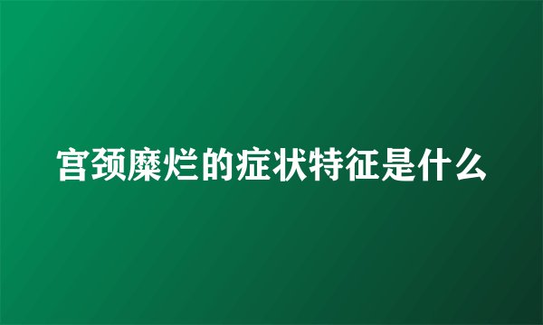 宫颈糜烂的症状特征是什么