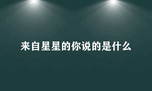 来自星星的你说的是什么