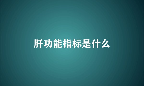肝功能指标是什么