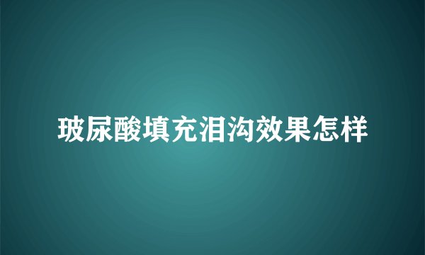 玻尿酸填充泪沟效果怎样