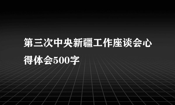 第三次中央新疆工作座谈会心得体会500字