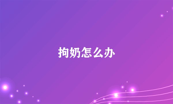 拘奶怎么办