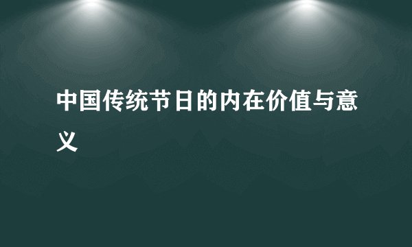 中国传统节日的内在价值与意义