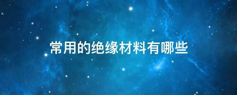 常用的绝缘材料有哪些