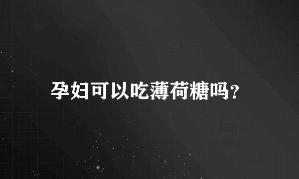 孕妇可以吃薄荷糖吗?